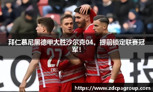 拜仁慕尼黑德甲大胜沙尔克04，提前锁定联赛冠军！
