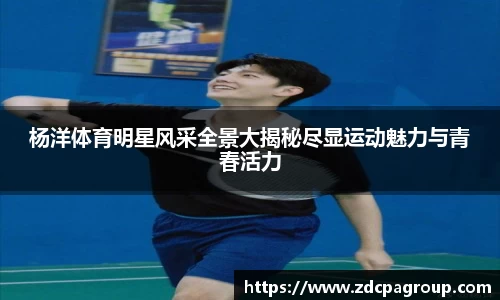 杨洋体育明星风采全景大揭秘尽显运动魅力与青春活力