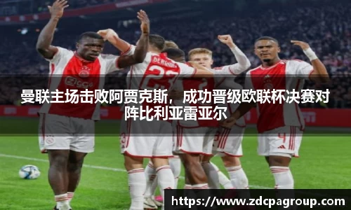 曼联主场击败阿贾克斯，成功晋级欧联杯决赛对阵比利亚雷亚尔