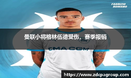 曼联小将格林伍德受伤，赛季报销