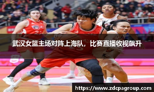 武汉女篮主场对阵上海队，比赛直播收视飙升