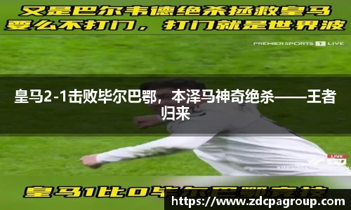 皇马2-1击败毕尔巴鄂，本泽马神奇绝杀——王者归来