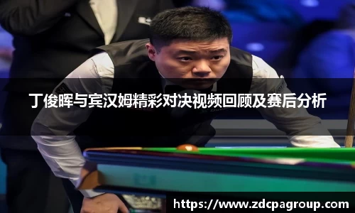 丁俊晖与宾汉姆精彩对决视频回顾及赛后分析