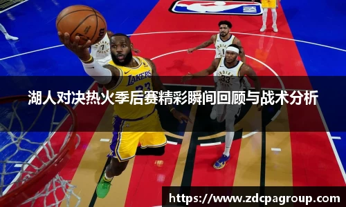 湖人对决热火季后赛精彩瞬间回顾与战术分析