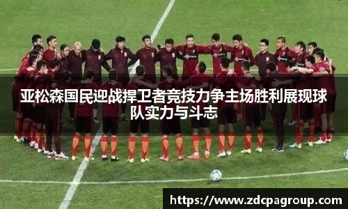 亚松森国民迎战捍卫者竞技力争主场胜利展现球队实力与斗志