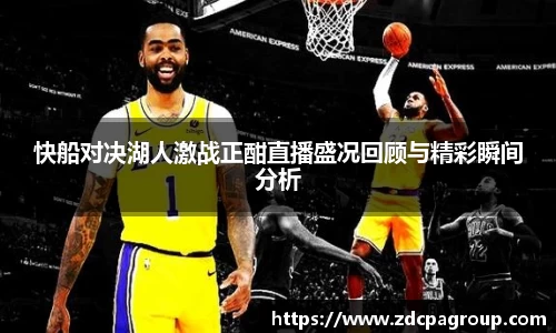 快船对决湖人激战正酣直播盛况回顾与精彩瞬间分析