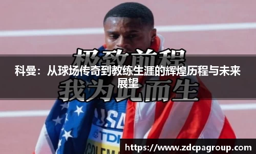 科曼：从球场传奇到教练生涯的辉煌历程与未来展望