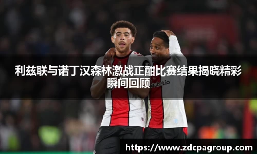 利兹联与诺丁汉森林激战正酣比赛结果揭晓精彩瞬间回顾