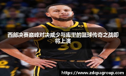 西部决赛巅峰对决威少与库里的篮球传奇之战即将上演