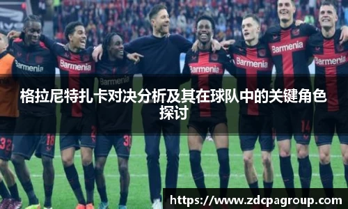 格拉尼特扎卡对决分析及其在球队中的关键角色探讨