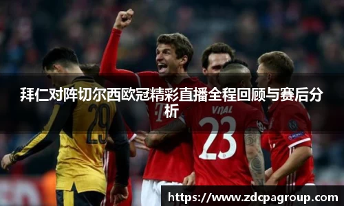 拜仁对阵切尔西欧冠精彩直播全程回顾与赛后分析