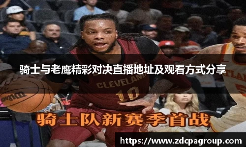 骑士与老鹰精彩对决直播地址及观看方式分享