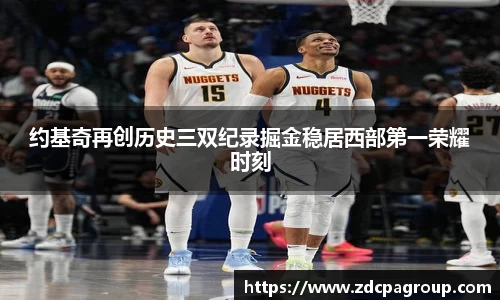 约基奇再创历史三双纪录掘金稳居西部第一荣耀时刻