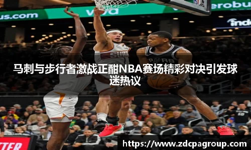 马刺与步行者激战正酣NBA赛场精彩对决引发球迷热议