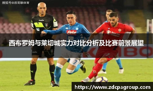 西布罗姆与莱切城实力对比分析及比赛前景展望