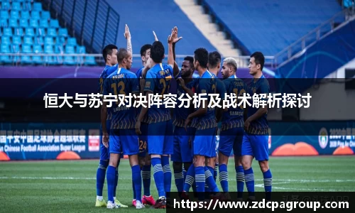 恒大与苏宁对决阵容分析及战术解析探讨