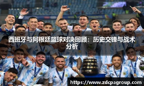 西班牙与阿根廷篮球对决回顾：历史交锋与战术分析