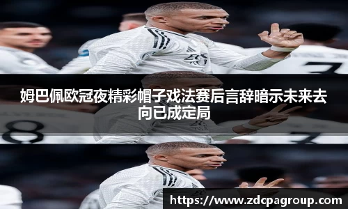 姆巴佩欧冠夜精彩帽子戏法赛后言辞暗示未来去向已成定局