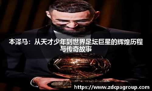 本泽马：从天才少年到世界足坛巨星的辉煌历程与传奇故事