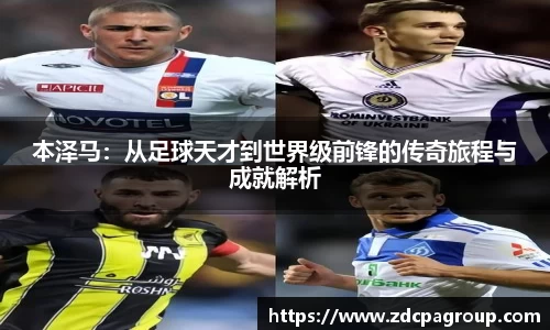 本泽马：从足球天才到世界级前锋的传奇旅程与成就解析