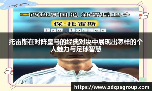 托雷斯在对阵皇马的经典对决中展现出怎样的个人魅力与足球智慧