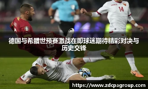 德国与希腊世预赛激战在即球迷期待精彩对决与历史交锋
