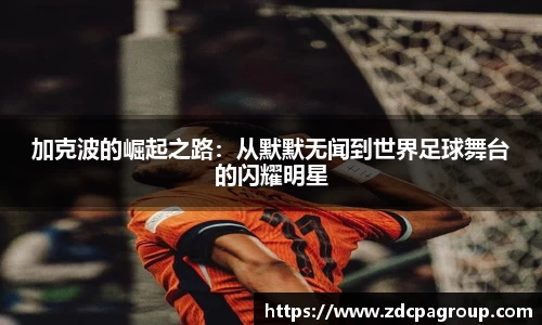 加克波的崛起之路：从默默无闻到世界足球舞台的闪耀明星