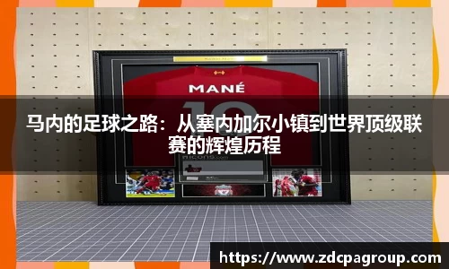 马内的足球之路：从塞内加尔小镇到世界顶级联赛的辉煌历程