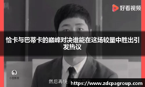 恰卡与巴蒂卡的巅峰对决谁能在这场较量中胜出引发热议