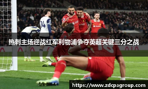 热刺主场迎战红军利物浦争夺英超关键三分之战
