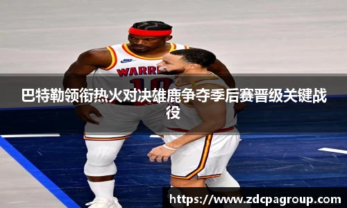 巴特勒领衔热火对决雄鹿争夺季后赛晋级关键战役