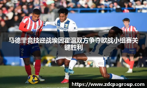 马德里竞技迎战埃因霍温双方争夺欧战小组赛关键胜利