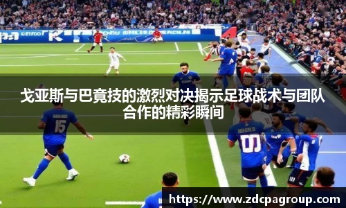 戈亚斯与巴竟技的激烈对决揭示足球战术与团队合作的精彩瞬间
