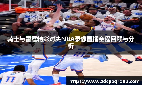 骑士与雷霆精彩对决NBA录像直播全程回顾与分析