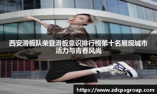 西安滑板队荣登滑板意识排行榜第十名展现城市活力与青春风尚