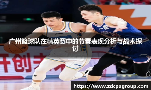 广州篮球队在精英赛中的节奏表现分析与战术探讨